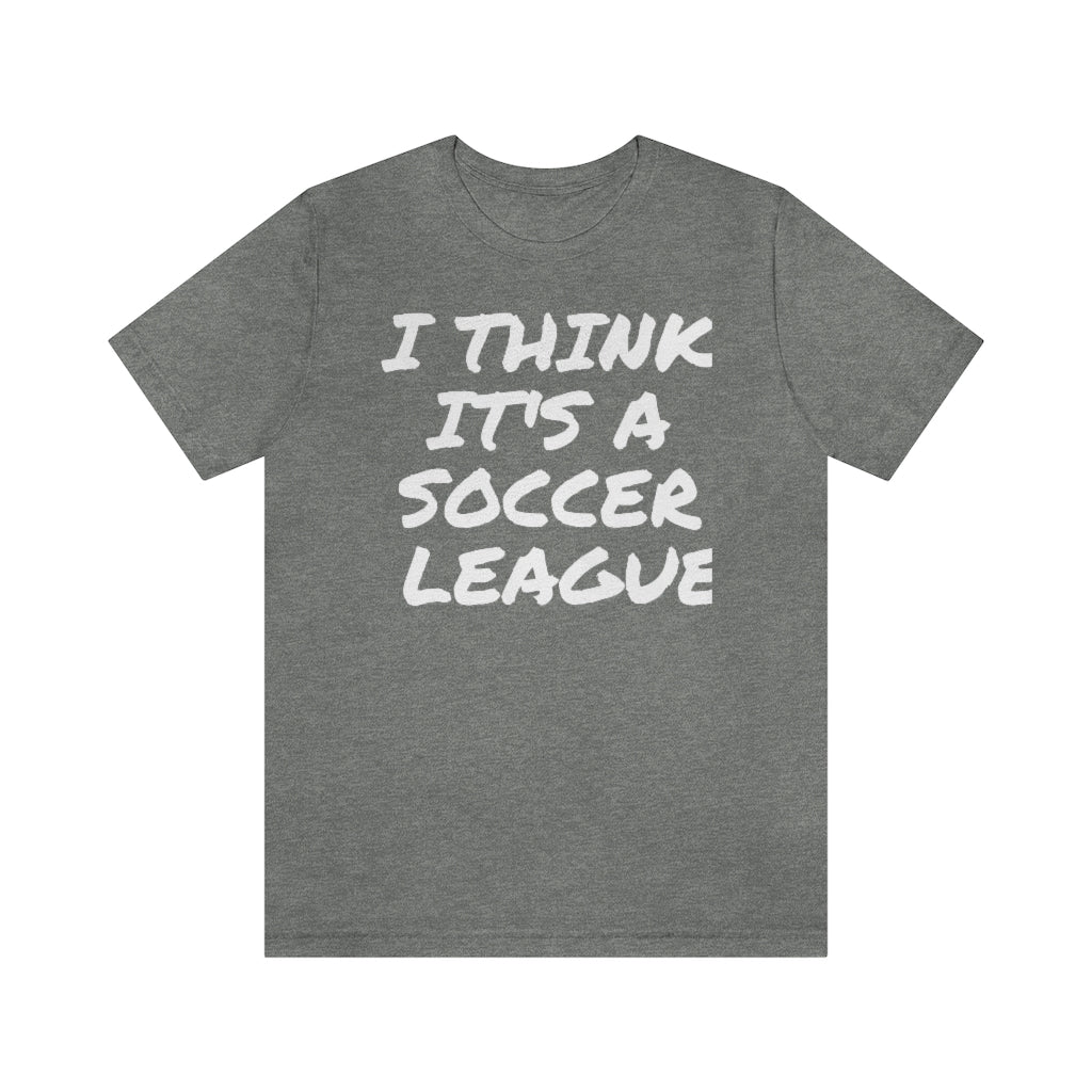 I Think It's a Soccer League Unisex Short Sleeve Tee