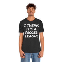 Load image into Gallery viewer, I Think It&#39;s a Soccer League Unisex Short Sleeve Tee
