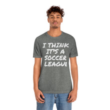 Load image into Gallery viewer, I Think It&#39;s a Soccer League Unisex Short Sleeve Tee
