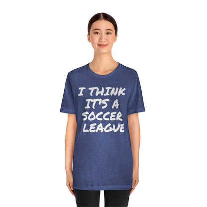 I Think It's a Soccer League Unisex Short Sleeve Tee
